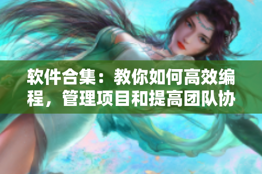 软件合集：教你如何高效编程，管理项目和提高团队协作能力