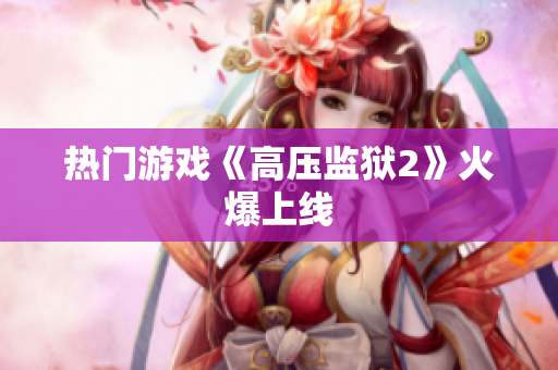 热门游戏《高压监狱2》火爆上线