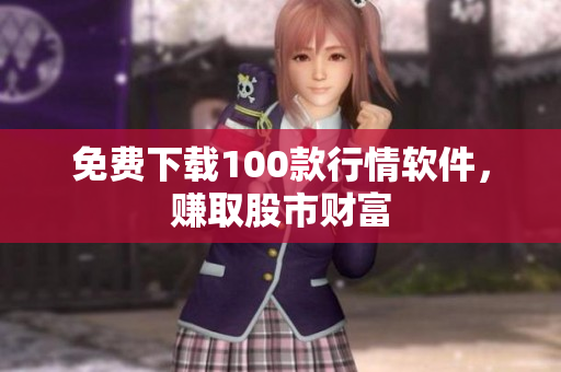 免费下载100款行情软件，赚取股市财富