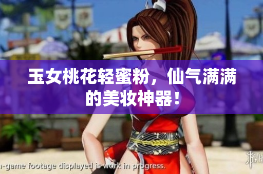 玉女桃花轻蜜粉，仙气满满的美妆神器！
