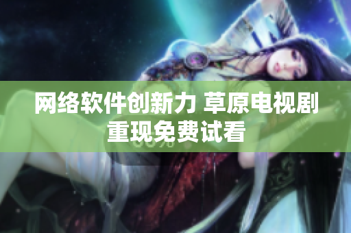 网络软件创新力 草原电视剧重现免费试看