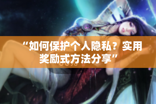 “如何保护个人隐私？实用奖励式方法分享”