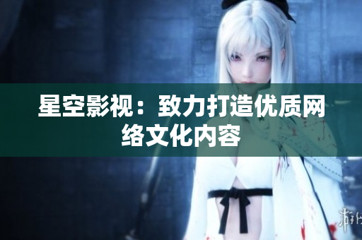 星空影视：致力打造优质网络文化内容
