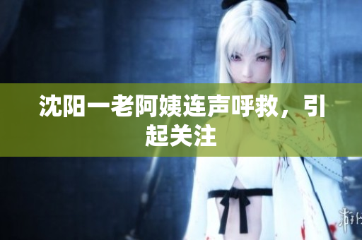 沈阳一老阿姨连声呼救，引起关注