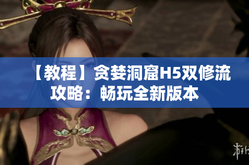 【教程】贪婪洞窟H5双修流攻略：畅玩全新版本