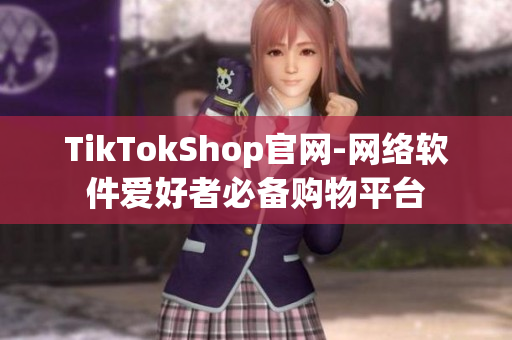 TikTokShop官网-网络软件爱好者必备购物平台