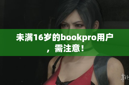 未满16岁的bookpro用户，需注意！