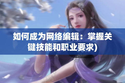 如何成为网络编辑：掌握关键技能和职业要求)