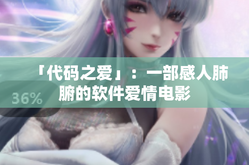 「代码之爱」：一部感人肺腑的软件爱情电影