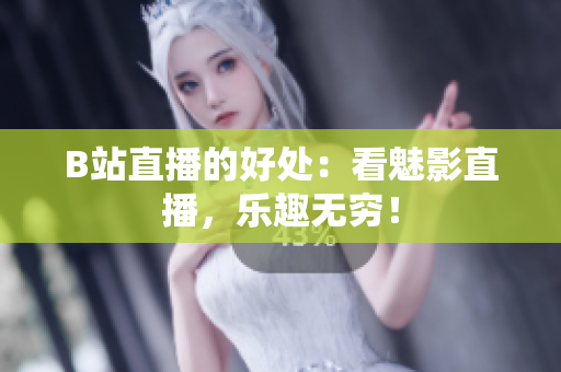 B站直播的好处：看魅影直播，乐趣无穷！