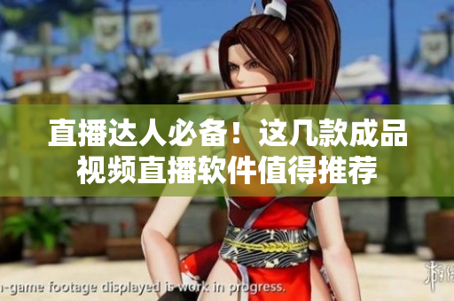 直播达人必备！这几款成品视频直播软件值得推荐