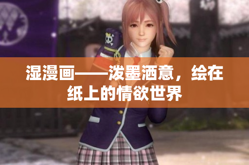 湿漫画——泼墨洒意，绘在纸上的情欲世界
