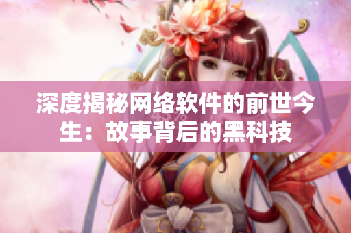 深度揭秘网络软件的前世今生：故事背后的黑科技