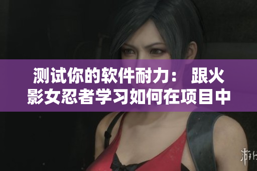 测试你的软件耐力： 跟火影女忍者学习如何在项目中保持稳定