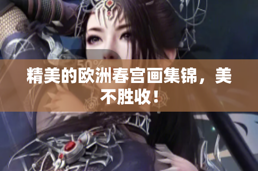 精美的欧洲春宫画集锦，美不胜收！