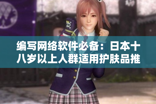 编写网络软件必备：日本十八岁以上人群适用护肤品推荐