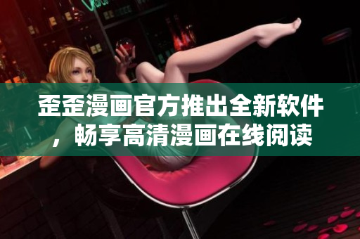 歪歪漫画官方推出全新软件，畅享高清漫画在线阅读