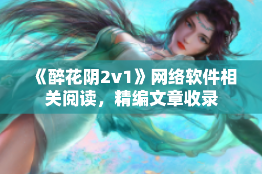 《醉花阴2v1》网络软件相关阅读，精编文章收录