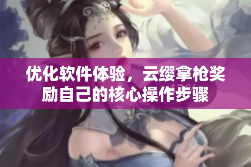 优化软件体验，云缨拿枪奖励自己的核心操作步骤
