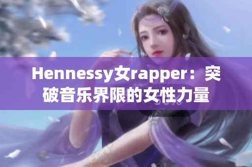 Hennessy女rapper：突破音乐界限的女性力量
