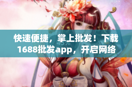 快速便捷，掌上批发！下载1688批发app，开启网络软件全新体验！