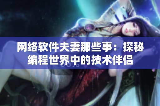 网络软件夫妻那些事：探秘编程世界中的技术伴侣