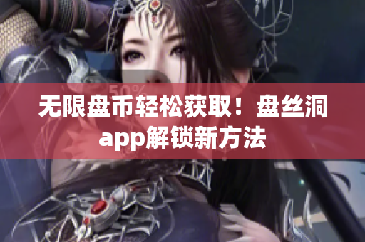 无限盘币轻松获取！盘丝洞app解锁新方法