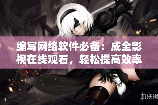 编写网络软件必备：成全影视在线观看，轻松提高效率