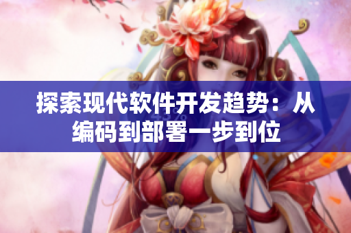 探索现代软件开发趋势：从编码到部署一步到位