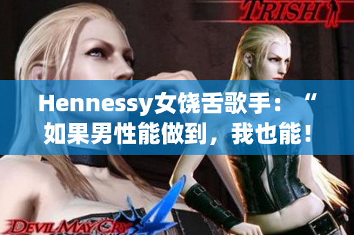 Hennessy女饶舌歌手：“如果男性能做到，我也能！”