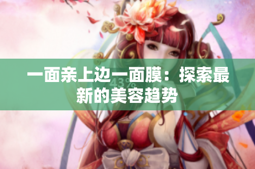 一面亲上边一面膜：探索最新的美容趋势