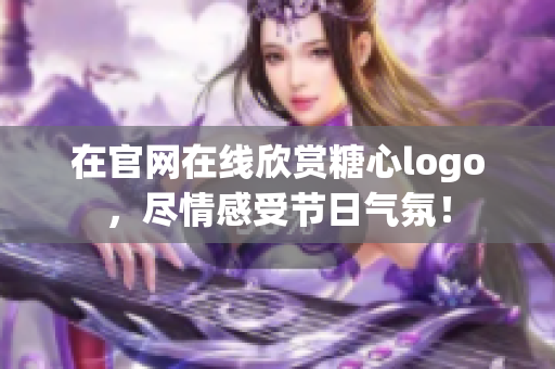 在官网在线欣赏糖心logo，尽情感受节日气氛！