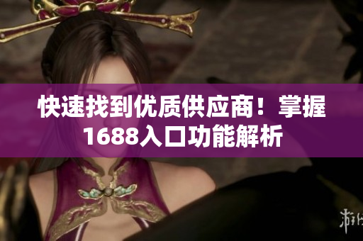 快速找到优质供应商！掌握1688入口功能解析