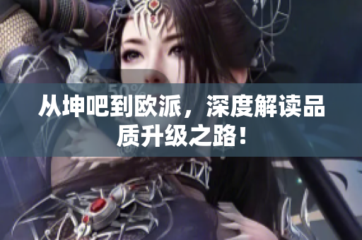 从坤吧到欧派，深度解读品质升级之路！