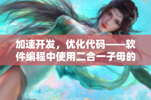 加速开发，优化代码——软件编程中使用二合一子母的益处