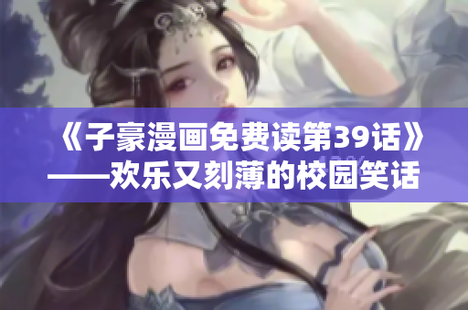 《子豪漫画免费读第39话》——欢乐又刻薄的校园笑话！