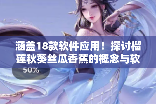 涵盖18款软件应用！探讨榴莲秋葵丝瓜香蕉的概念与软件世界的对应之处