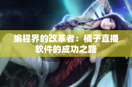 编程界的改革者：橘子直播软件的成功之路