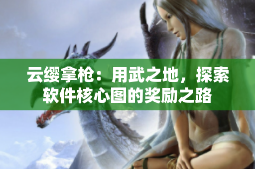 云缨拿枪：用武之地，探索软件核心图的奖励之路