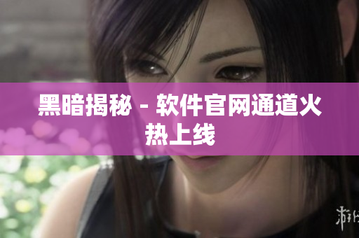 黑暗揭秘 - 软件官网通道火热上线