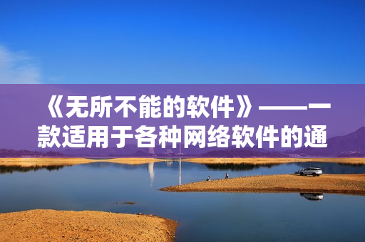 《无所不能的软件》——一款适用于各种网络软件的通用工具