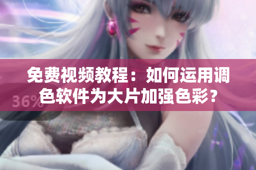 免费视频教程：如何运用调色软件为大片加强色彩？