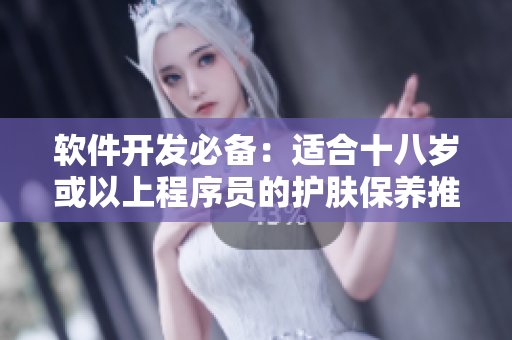软件开发必备：适合十八岁或以上程序员的护肤保养推荐