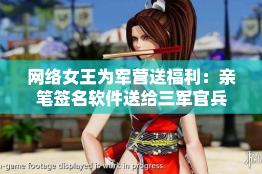 网络女王为军营送福利：亲笔签名软件送给三军官兵