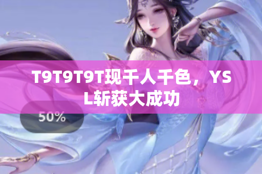 T9T9T9T现千人千色，YSL斩获大成功