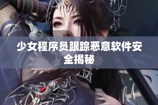 少女程序员跟踪恶意软件安全揭秘