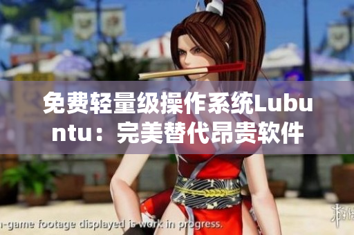 免费轻量级操作系统Lubuntu：完美替代昂贵软件