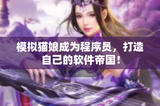 模拟猫娘成为程序员，打造自己的软件帝国！