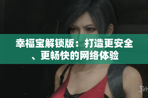 幸福宝解锁版：打造更安全、更畅快的网络体验