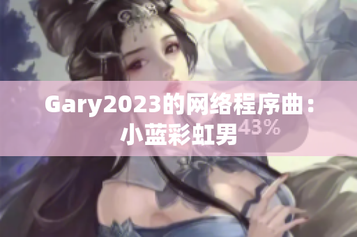 Gary2023的网络程序曲：小蓝彩虹男